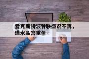 开云下载-关于爱克斯特波特联盛况不再，遭水晶宫重创的信息