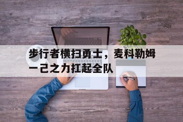包含步行者横扫勇士,麦科勒姆一己之力扛起全队的词条 包含步行者横扫勇士,麦科勒姆一己之力扛起全队的词条